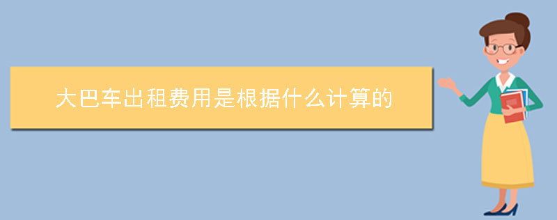 大巴车出租费用是根据什么计算的